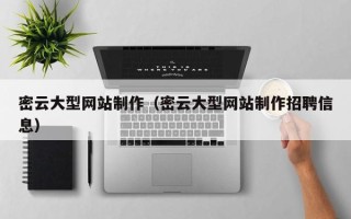 老河口密云大型网站制作（密云大型网站制作招聘信息）